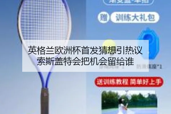 英格兰欧洲杯首发猜想引热议 索斯盖特会把机会留给谁