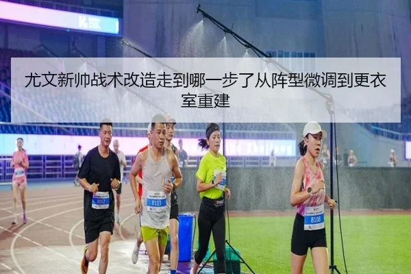 尤文新帅战术改造走到哪一步了从阵型微调到更衣室重建